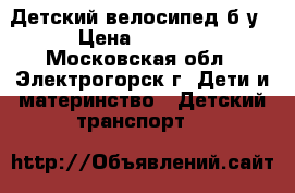 Детский велосипед б/у › Цена ­ 1 500 - Московская обл., Электрогорск г. Дети и материнство » Детский транспорт   